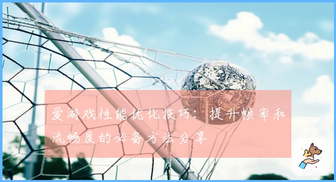 爱游戏性能优化技巧：提升帧率和流畅度的必备方法分享