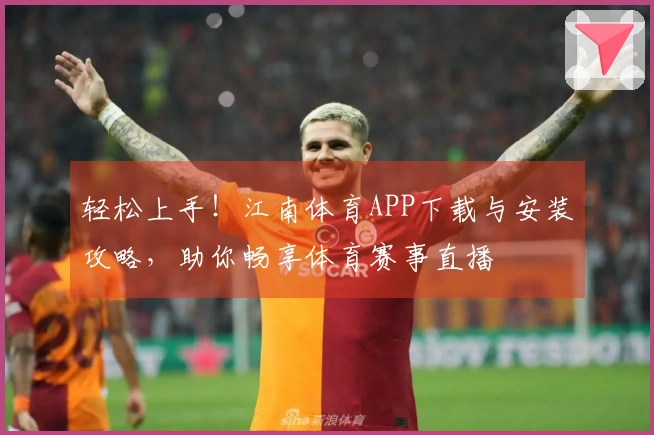 轻松上手！江南体育APP下载与安装攻略，助你畅享体育赛事直播