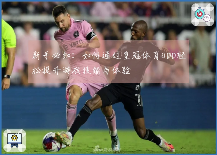 新手必知：如何通过皇冠体育app轻松提升游戏技能与体验