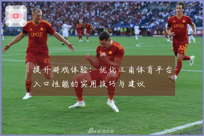 提升游戏体验：优化江南体育平台入口性能的实用技巧与建议