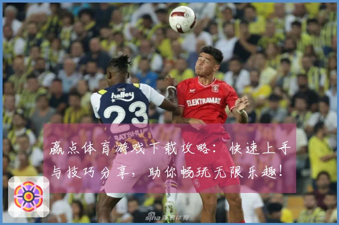 赢点体育游戏下载攻略：快速上手与技巧分享，助你畅玩无限乐趣！