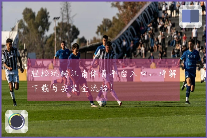 轻松玩转江南体育平台入口，详解下载与安装全流程！
