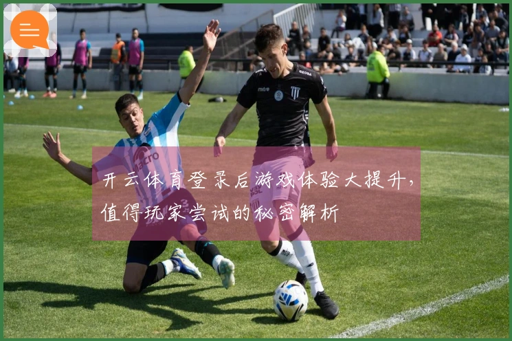 开云体育登录后游戏体验大提升，值得玩家尝试的秘密解析