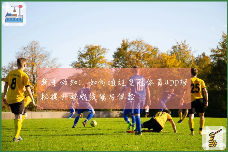 新手必知：如何通过皇冠体育app轻松提升游戏技能与体验