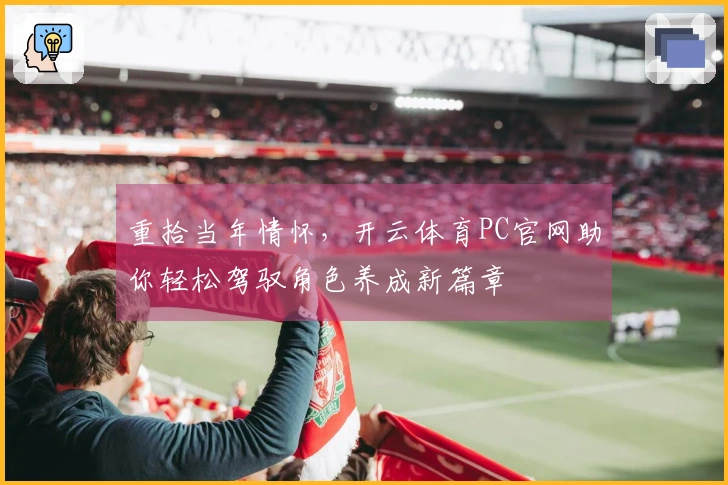 重拾当年情怀，开云体育PC官网助你轻松驾驭角色养成新篇章