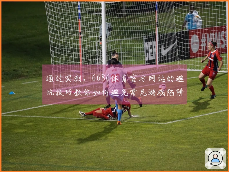通过实测，6686体育官方网站的避坑技巧教你如何避免常见游戏陷阱